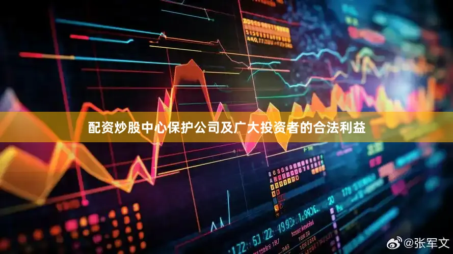 配资炒股中心保护公司及广大投资者的合法利益