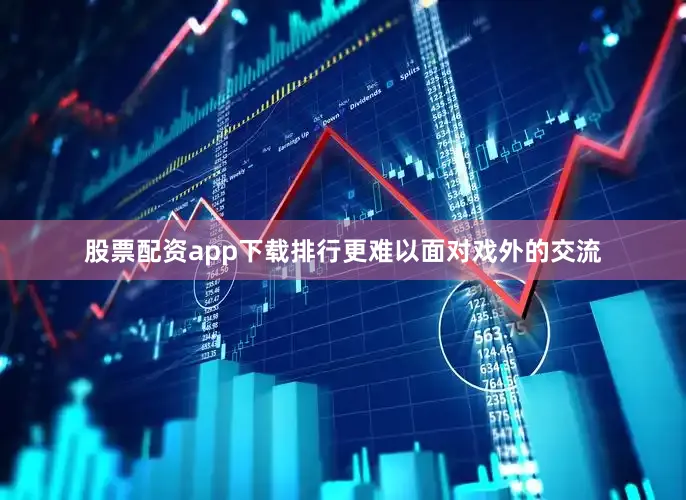 股票配资app下载排行更难以面对戏外的交流