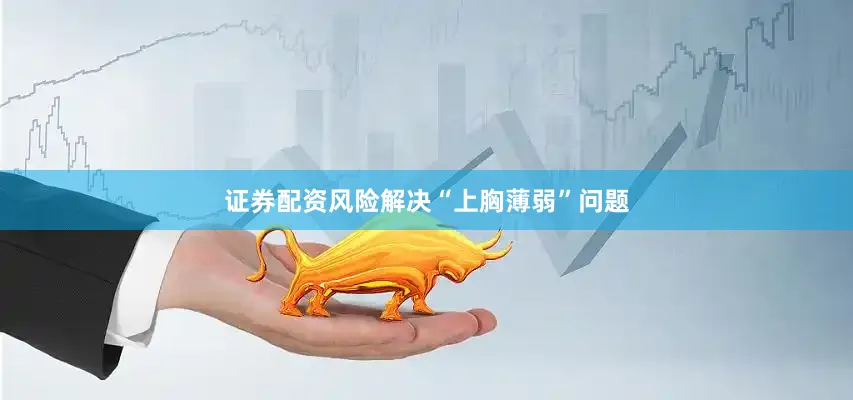 证券配资风险解决“上胸薄弱”问题