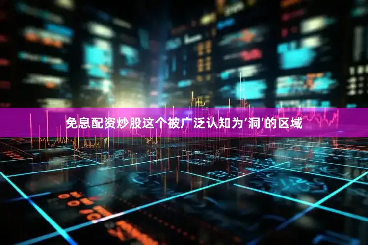 免息配资炒股这个被广泛认知为‘洞’的区域