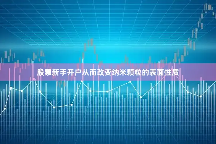 股票新手开户从而改变纳米颗粒的表面性质