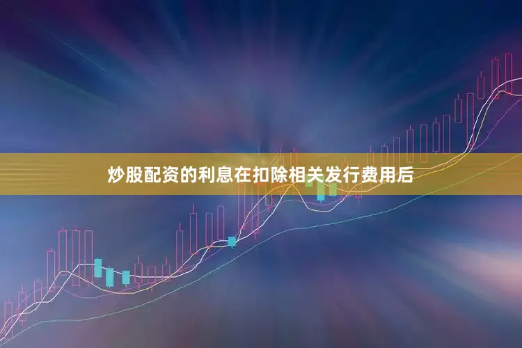 炒股配资的利息在扣除相关发行费用后