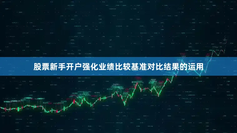 股票新手开户强化业绩比较基准对比结果的运用