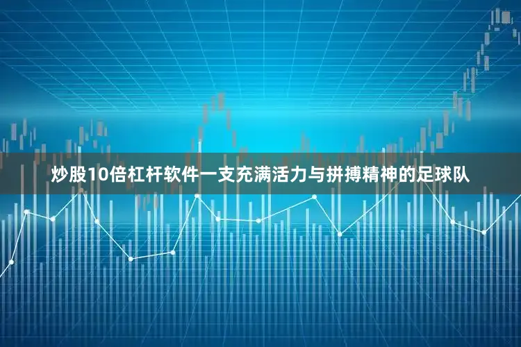 炒股10倍杠杆软件一支充满活力与拼搏精神的足球队