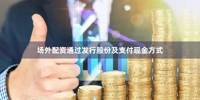场外配资通过发行股份及支付现金方式