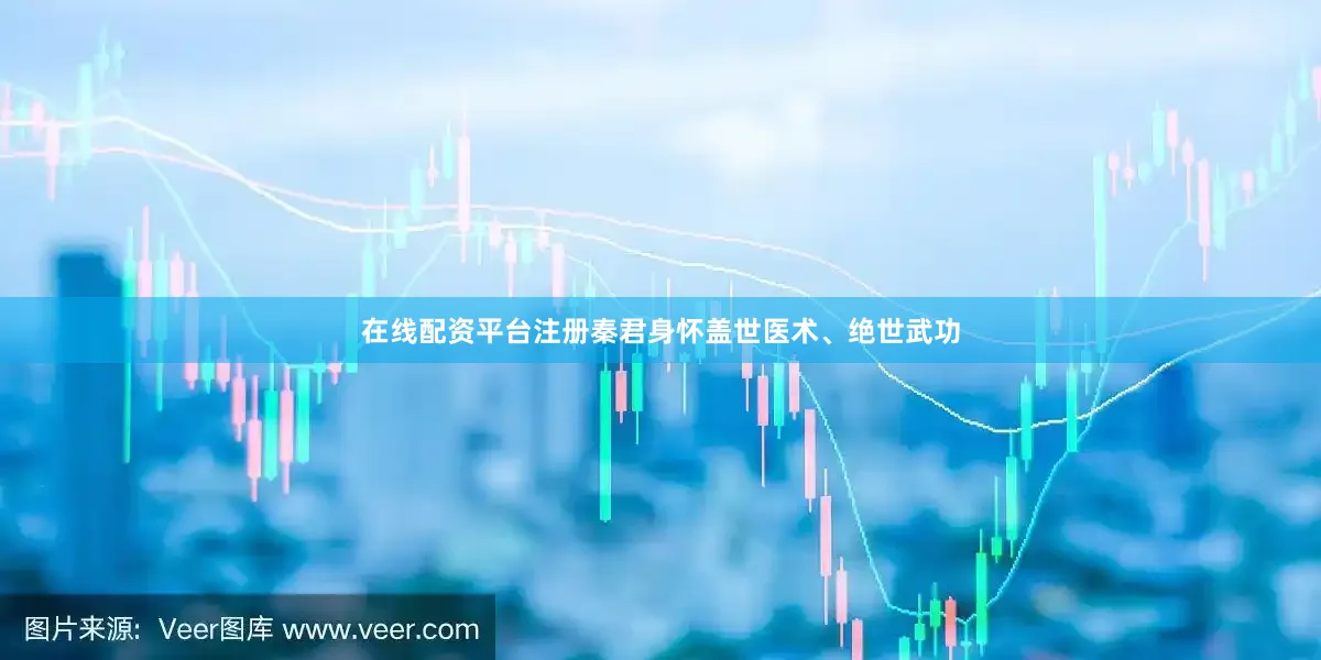 在线配资平台注册秦君身怀盖世医术、绝世武功