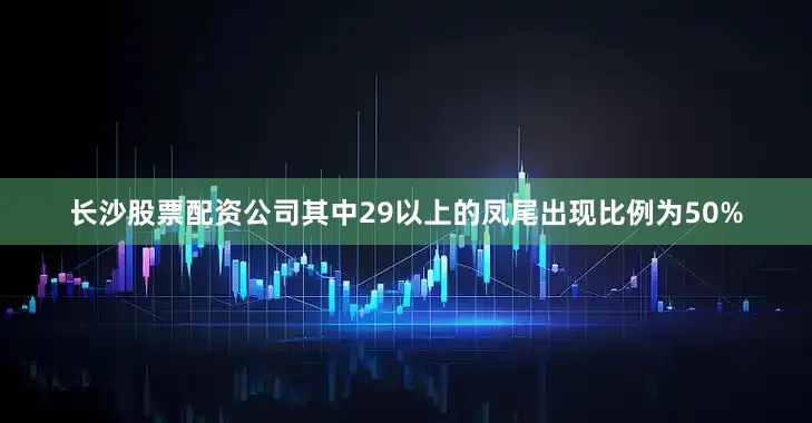 长沙股票配资公司其中29以上的凤尾出现比例为50%