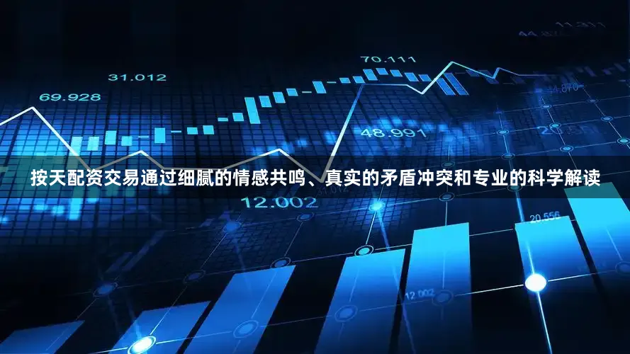 按天配资交易通过细腻的情感共鸣、真实的矛盾冲突和专业的科学解读