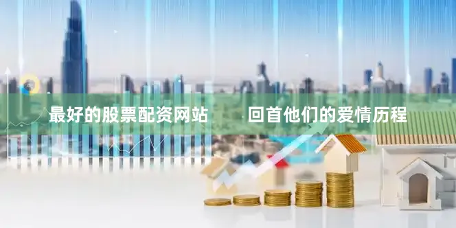 最好的股票配资网站        回首他们的爱情历程