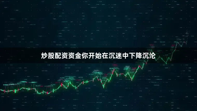 炒股配资资金你开始在沉迷中下降沉沦