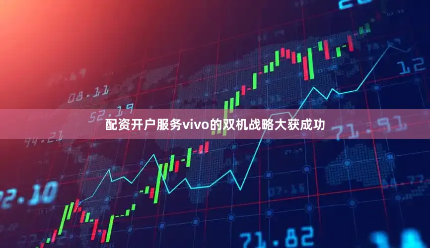 配资开户服务vivo的双机战略大获成功