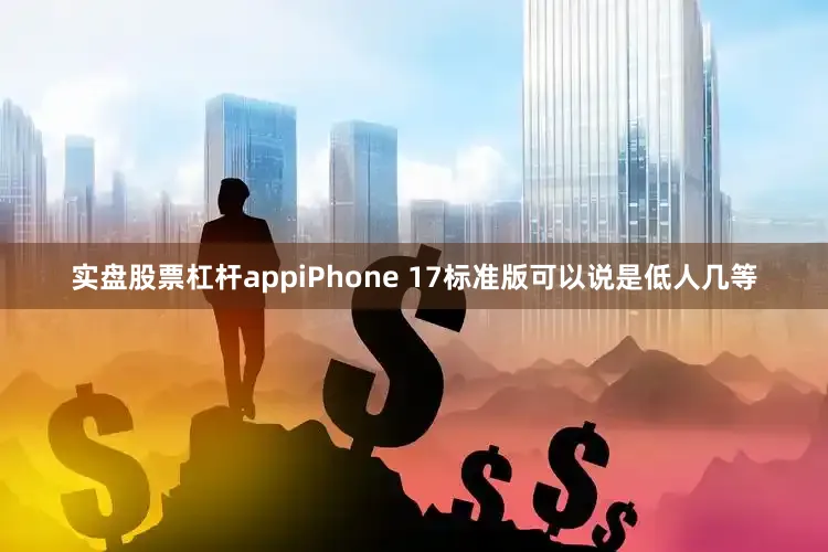 实盘股票杠杆appiPhone 17标准版可以说是低人几等
