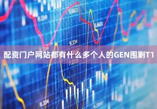 配资门户网站都有什么多个人的GEN围剿T1