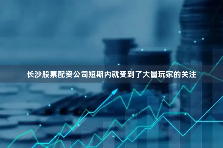 长沙股票配资公司短期内就受到了大量玩家的关注