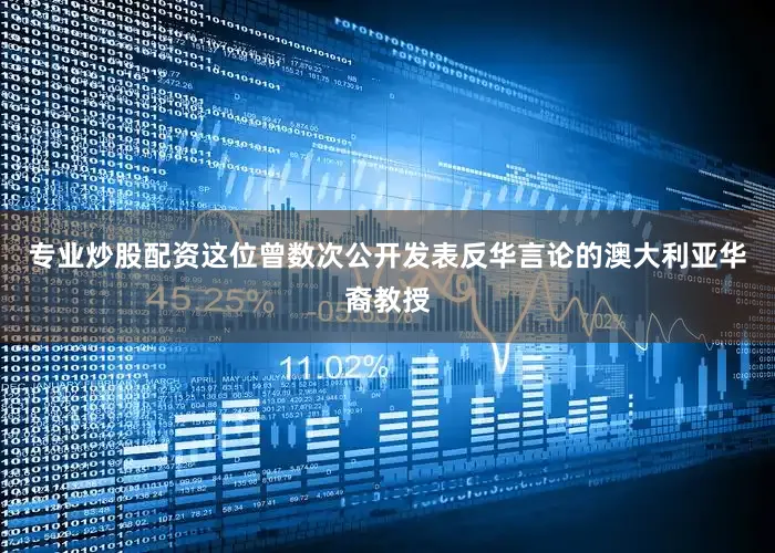 专业炒股配资这位曾数次公开发表反华言论的澳大利亚华裔教授