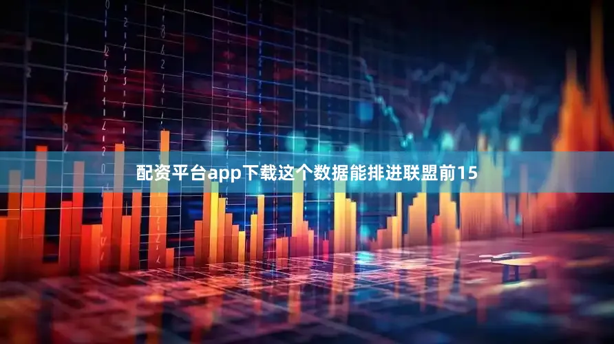 配资平台app下载这个数据能排进联盟前15