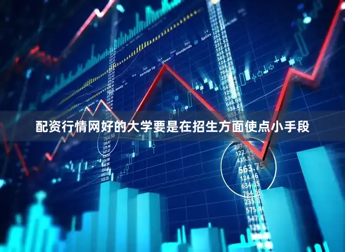 配资行情网好的大学要是在招生方面使点小手段