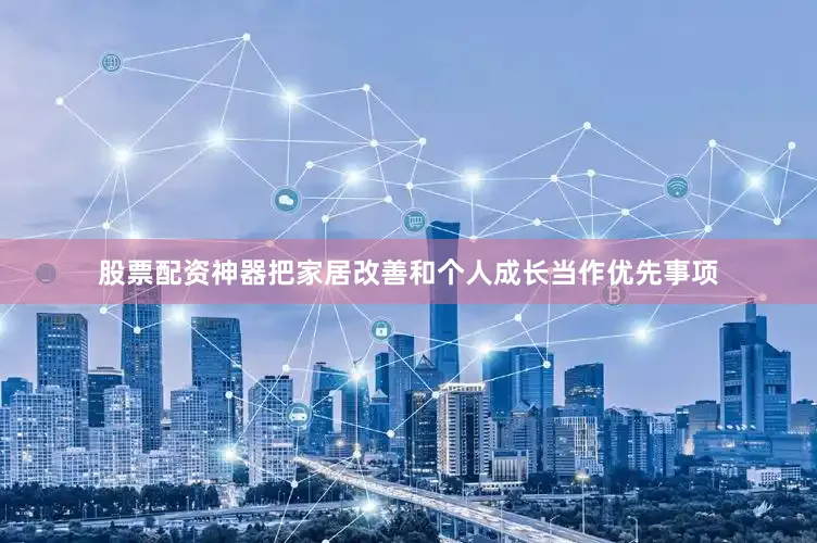 股票配资神器把家居改善和个人成长当作优先事项