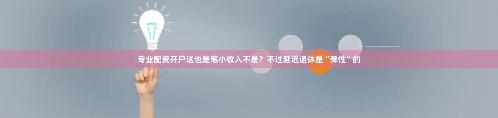 专业配资开户这也是笔小收入不是？不过延迟退休是“弹性”的
