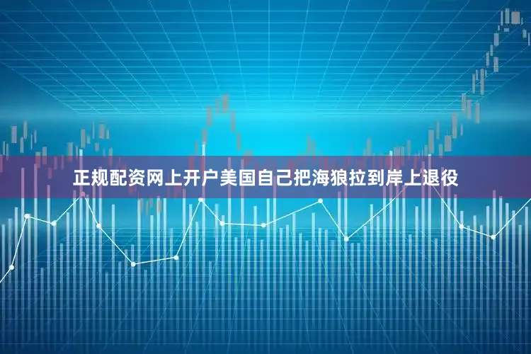 正规配资网上开户美国自己把海狼拉到岸上退役