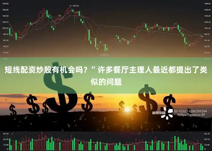短线配资炒股有机会吗？”许多餐厅主理人最近都提出了类似的问题