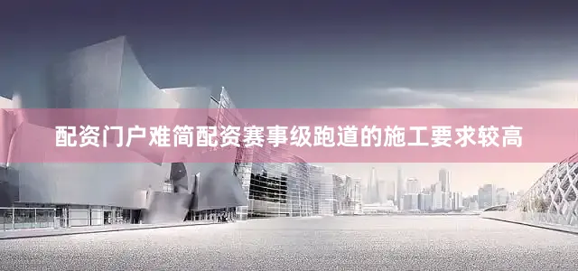 配资门户难简配资赛事级跑道的施工要求较高