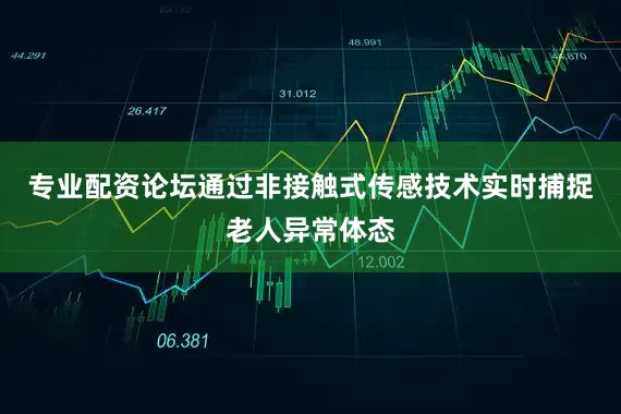 专业配资论坛通过非接触式传感技术实时捕捉老人异常体态