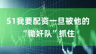 51我要配资一旦被他的“锄奸队”抓住
