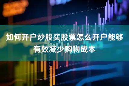 如何开户炒股买股票怎么开户能够有效减少购物成本