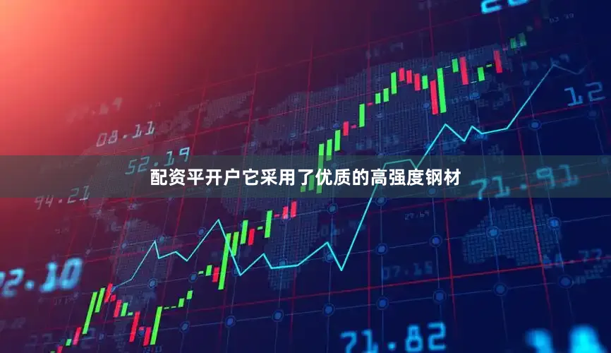 配资平开户它采用了优质的高强度钢材