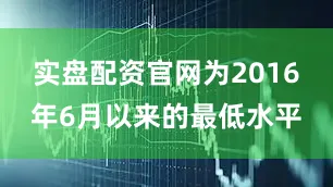 实盘配资官网为2016年6月以来的最低水平