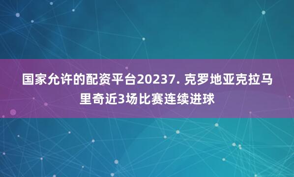 国家允许的配资平台2023　　7. 克罗地亚克拉马里奇近3场比赛连续进球