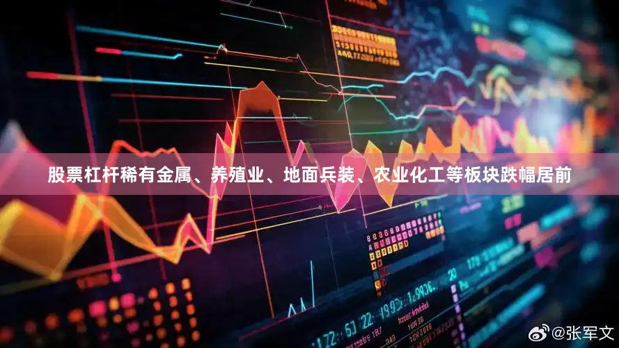 股票杠杆稀有金属、养殖业、地面兵装、农业化工等板块跌幅居前