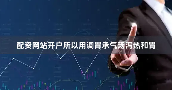 配资网站开户所以用调胃承气汤泻热和胃