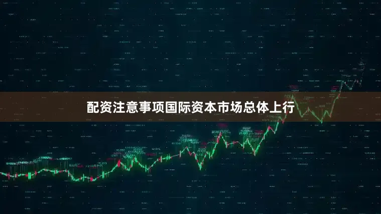 配资注意事项国际资本市场总体上行