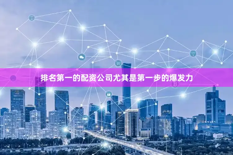 排名第一的配资公司尤其是第一步的爆发力