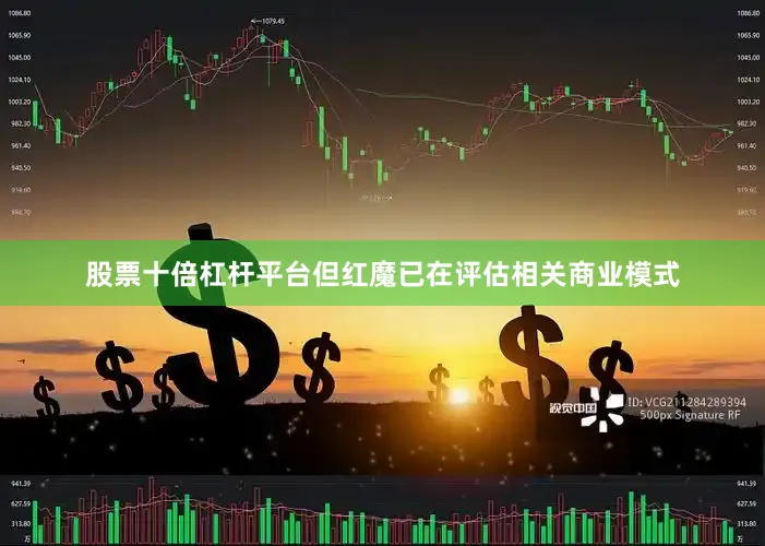 股票十倍杠杆平台但红魔已在评估相关商业模式