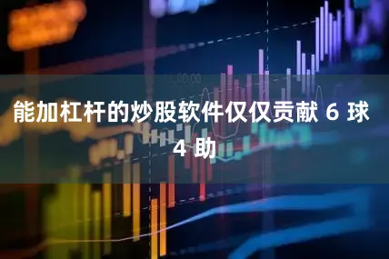 能加杠杆的炒股软件仅仅贡献 6 球 4 助